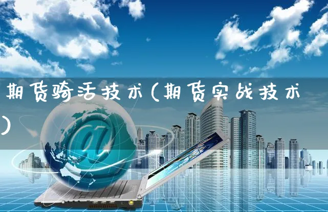 期货骑活技术(期货实战技术)_https://www.czttao.com_视频/直播带货_第1张