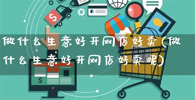 做什么生意好开网店好卖(做什么生意好开网店好卖呢)_https://www.czttao.com_店铺装修_第1张