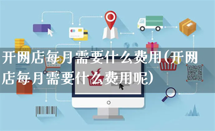 开网店每月需要什么费用(开网店每月需要什么费用呢)_https://www.czttao.com_店铺规则_第1张