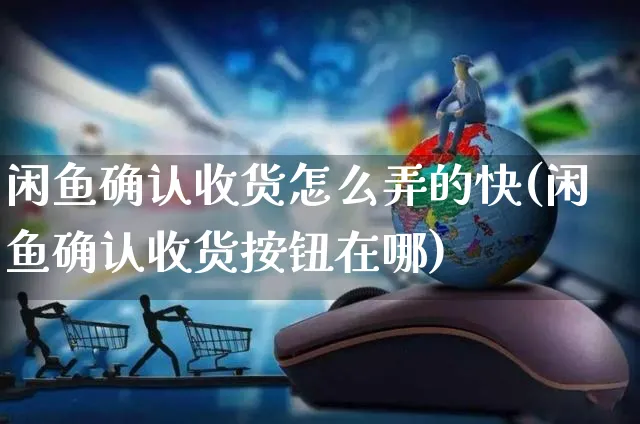 闲鱼确认收货怎么弄的快(闲鱼确认收货按钮在哪)_https://www.czttao.com_闲鱼电商_第1张