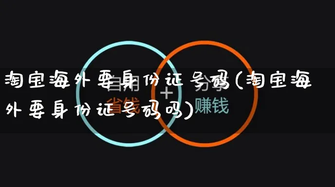 淘宝海外要身份证号码(淘宝海外要身份证号码吗)_https://www.czttao.com_亚马逊电商_第1张