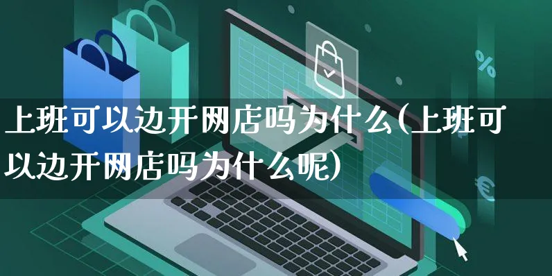 上班可以边开网店吗为什么(上班可以边开网店吗为什么呢)_https://www.czttao.com_开店技巧_第1张