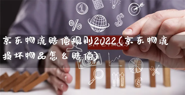 京东物流赔偿规则2022(京东物流损坏物品怎么赔偿)_https://www.czttao.com_京东电商_第1张