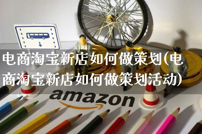 电商淘宝新店如何做策划(电商淘宝新店如何做策划活动)_https://www.czttao.com_店铺规则_第1张