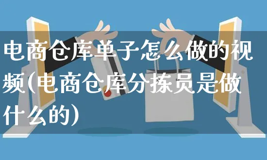 电商仓库单子怎么做的视频(电商仓库分拣员是做什么的)_https://www.czttao.com_电商运营_第1张