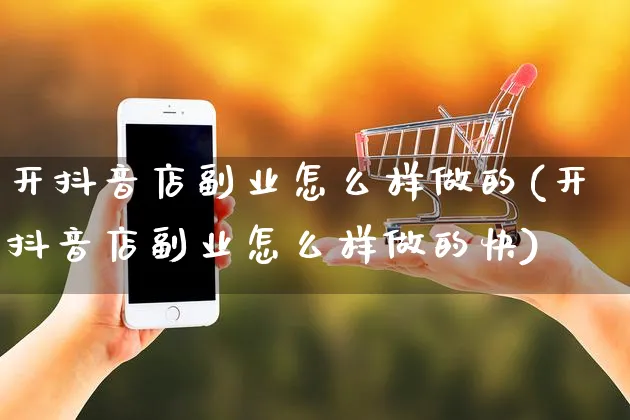 开抖音店副业怎么样做的(开抖音店副业怎么样做的快)_https://www.czttao.com_抖音小店_第1张