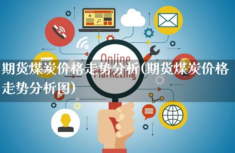 期货煤炭价格走势分析(期货煤炭价格走势分析图)_https://www.czttao.com_开店技巧_第1张