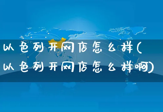 以色列开网店怎么样(以色列开网店怎么样啊)_https://www.czttao.com_店铺装修_第1张