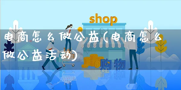 电商怎么做公益(电商怎么做公益活动)_https://www.czttao.com_电商问答_第1张