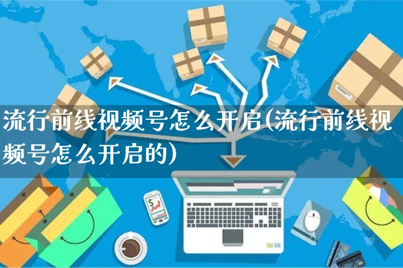 流行前线视频号怎么开启(流行前线视频号怎么开启的)_https://www.czttao.com_视频/直播带货_第1张