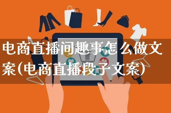 电商直播间趣事怎么做文案(电商直播段子文案)_https://www.czttao.com_电商问答_第1张