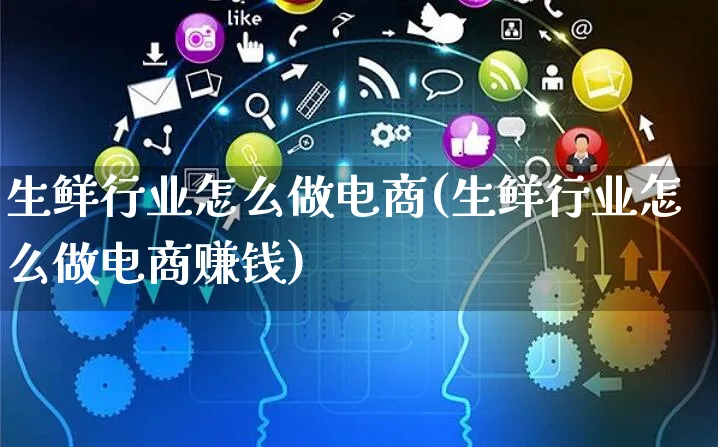 生鲜行业怎么做电商(生鲜行业怎么做电商赚钱)_https://www.czttao.com_电商运营_第1张