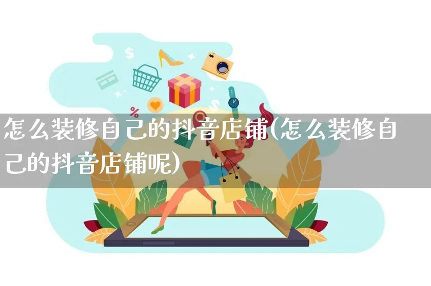 怎么装修自己的抖音店铺(怎么装修自己的抖音店铺呢)_https://www.qujiang-marathon.com_产品报表_第1张