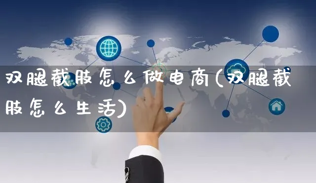 双腿截肢怎么做电商(双腿截肢怎么生活)_https://www.czttao.com_电商运营_第1张