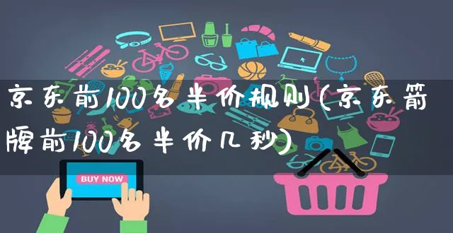 京东前100名半价规则(京东箭牌前100名半价几秒)_https://www.czttao.com_京东电商_第1张