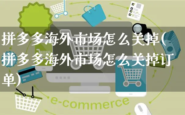 拼多多海外市场怎么关掉(拼多多海外市场怎么关掉订单)_https://www.czttao.com_亚马逊电商_第1张