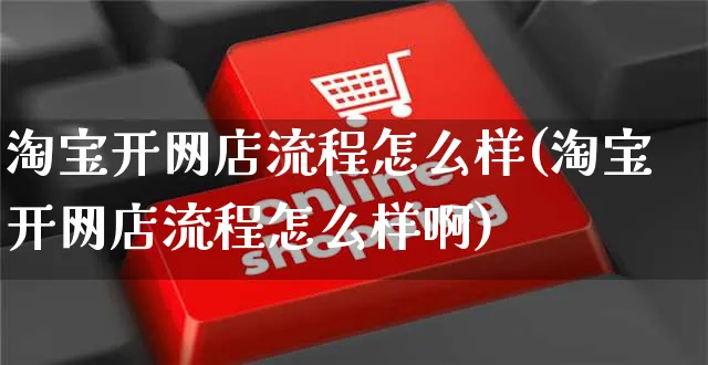 淘宝开网店流程怎么样(淘宝开网店流程怎么样啊)_https://www.czttao.com_店铺装修_第1张