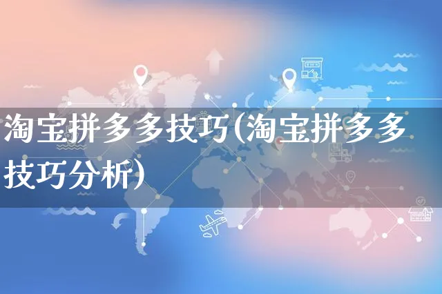 淘宝拼多多技巧(淘宝拼多多技巧分析)_https://www.czttao.com_拼多多电商_第1张