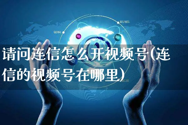 请问连信怎么开视频号(连信的视频号在哪里)_https://www.czttao.com_视频/直播带货_第1张