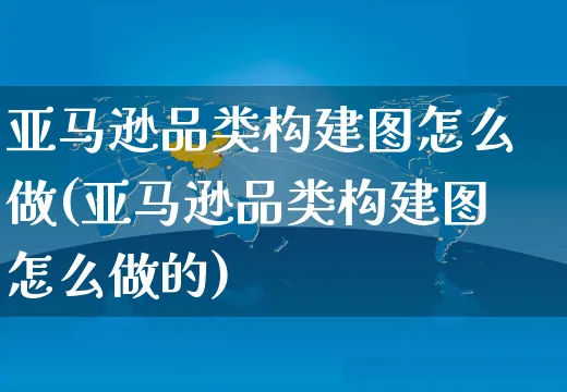 亚马逊品类构建图怎么做(亚马逊品类构建图怎么做的)_https://www.czttao.com_亚马逊电商_第1张