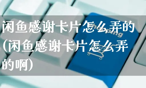 闲鱼感谢卡片怎么弄的(闲鱼感谢卡片怎么弄的啊)_https://www.czttao.com_闲鱼电商_第1张