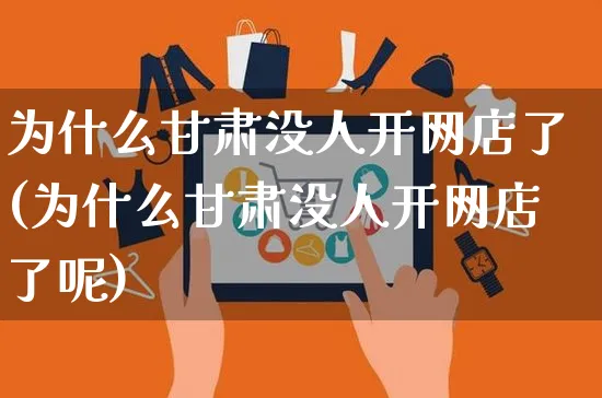 为什么甘肃没人开网店了(为什么甘肃没人开网店了呢)_https://www.czttao.com_开店技巧_第1张