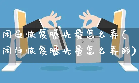 闲鱼恢复曝光量怎么弄(闲鱼恢复曝光量怎么弄的)_https://www.czttao.com_闲鱼电商_第1张