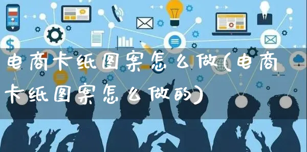 电商卡纸图案怎么做(电商卡纸图案怎么做的)_https://www.czttao.com_电商运营_第1张