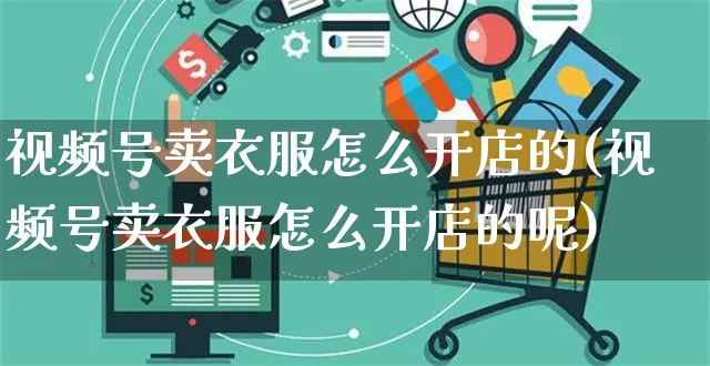 视频号卖衣服怎么开店的(视频号卖衣服怎么开店的呢)_https://www.czttao.com_视频/直播带货_第1张