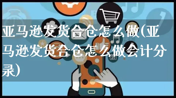 亚马逊发货合仓怎么做(亚马逊发货合仓怎么做会计分录)_https://www.czttao.com_亚马逊电商_第1张