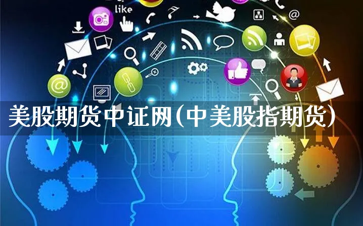 美股期货中证网(中美股指期货)_https://www.czttao.com_视频/直播带货_第1张