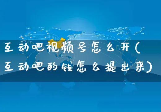 互动吧视频号怎么开(互动吧的钱怎么提出来)_https://www.czttao.com_视频/直播带货_第1张