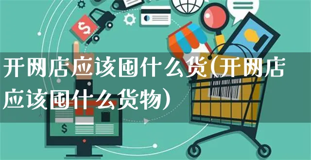 开网店应该囤什么货(开网店应该囤什么货物)_https://www.czttao.com_店铺装修_第1张