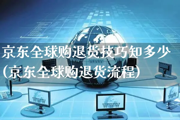 京东全球购退货技巧知多少(京东全球购退货流程)_https://www.czttao.com_京东电商_第1张