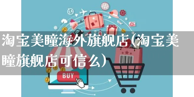 淘宝美瞳海外旗舰店(淘宝美瞳旗舰店可信么)_https://www.czttao.com_亚马逊电商_第1张