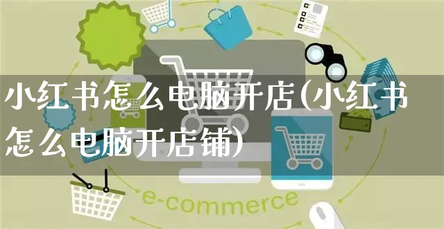 小红书怎么电脑开店(小红书怎么电脑开店铺)_https://www.czttao.com_小红书_第1张