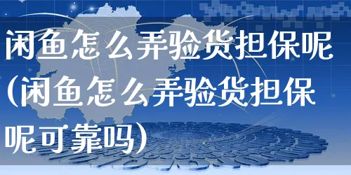 闲鱼怎么弄验货担保呢(闲鱼怎么弄验货担保呢可靠吗)_https://www.czttao.com_闲鱼电商_第1张