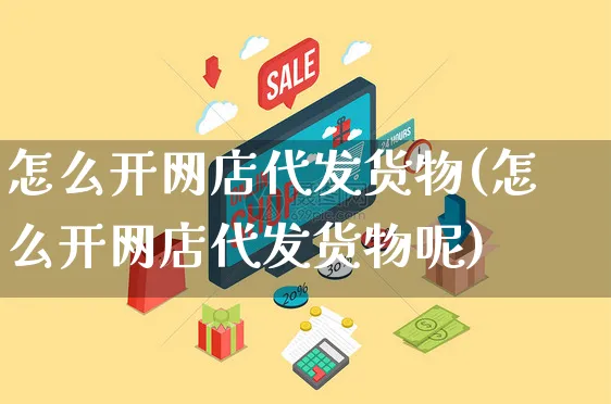 怎么开网店代发货物(怎么开网店代发货物呢)_https://www.czttao.com_开店技巧_第1张