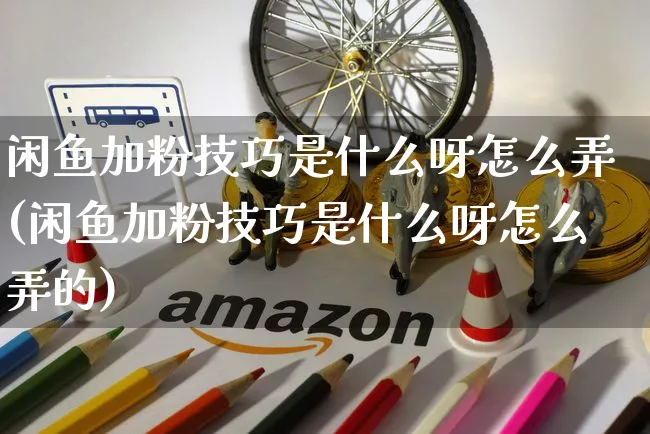 闲鱼加粉技巧是什么呀怎么弄(闲鱼加粉技巧是什么呀怎么弄的)_https://www.czttao.com_闲鱼电商_第1张