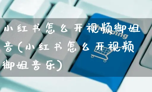 小红书怎么开视频御姐音(小红书怎么开视频御姐音乐)_https://www.czttao.com_小红书_第1张