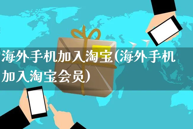 海外手机加入淘宝(海外手机加入淘宝会员)_https://www.czttao.com_亚马逊电商_第1张