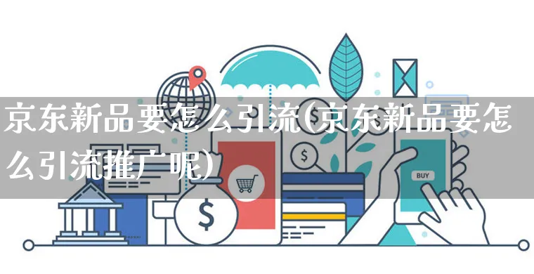 京东新品要怎么引流(京东新品要怎么引流推广呢)_https://www.czttao.com_京东电商_第1张