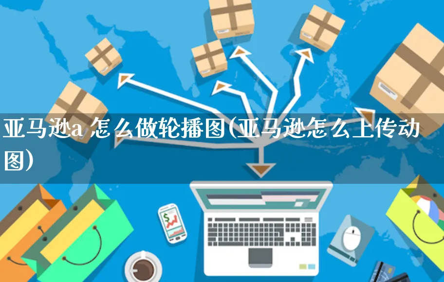 亚马逊a 怎么做轮播图(亚马逊怎么上传动图)_https://www.czttao.com_亚马逊电商_第1张