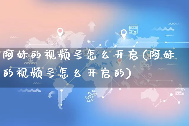 阿妹的视频号怎么开启(阿妹的视频号怎么开启的)_https://www.czttao.com_视频/直播带货_第1张