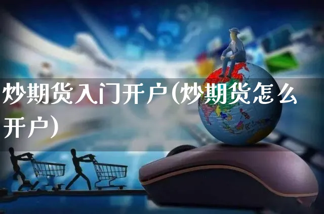 炒期货入门开户(炒期货怎么开户)_https://www.czttao.com_抖音小店_第1张