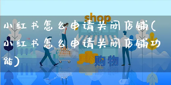 小红书怎么申请关闭店铺(小红书怎么申请关闭店铺功能)_https://www.czttao.com_小红书_第1张