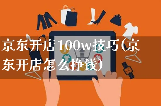 京东开店100w技巧(京东开店怎么挣钱)_https://www.czttao.com_京东电商_第1张