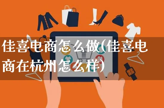 佳喜电商怎么做(佳喜电商在杭州怎么样)_https://www.czttao.com_电商运营_第1张