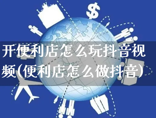 开便利店怎么玩抖音视频(便利店怎么做抖音)_https://www.czttao.com_抖音小店_第1张