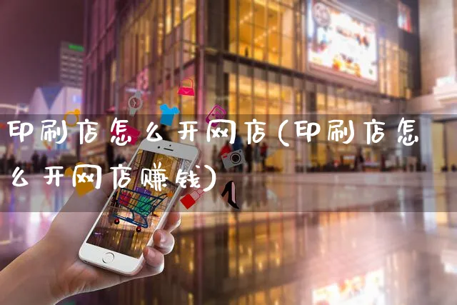 印刷店怎么开网店(印刷店怎么开网店赚钱)_https://www.czttao.com_开店技巧_第1张